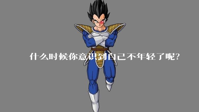 什么时候你意识到自己不年轻了呢？