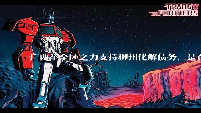 广西举全区之力支持柳州化解债务，是否意味着***隐性债务正受到越来越多的重视？