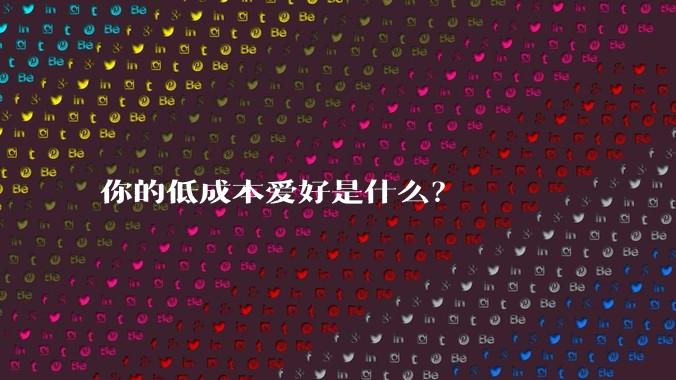 你的低成本爱好是什么？